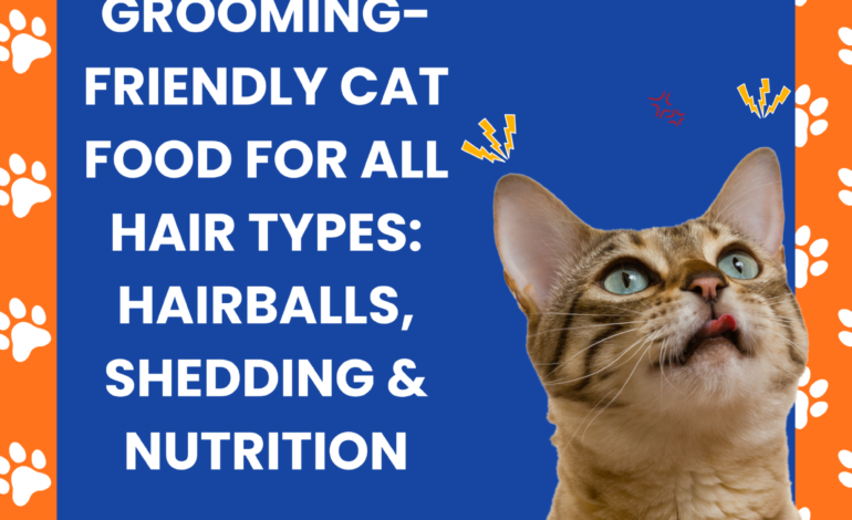 Grooming-Friendly Cat Food for All Hair Types: Hairballs, Shedding & Nutrition